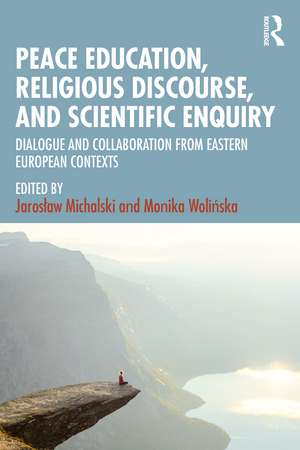 Peace Education, Religious Discourse, and Scientific Enquiry: Dialogue and Collaboration from Eastern European Contexts de Jarosław Michalski