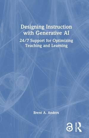 Designing Instruction with Generative AI: 24/7 Support for Optimizing Teaching and Learning de Brent A. Anders