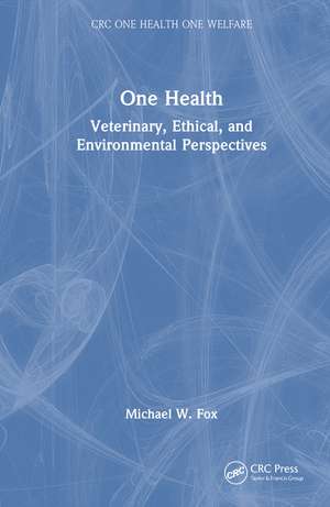 One Health: Veterinary, Ethical, and Environmental Perspectives de Michael W. Fox