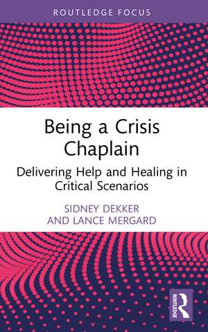 Being a Crisis Chaplain: Delivering Help and Healing in Critical Scenarios de Sidney Dekker