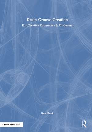 Drum Groove Creation: For Creative Drummers & Producers de Guy Monk