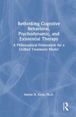 Rethinking Cognitive Behavioral, Psychodynamic, and Existential Therapy: A Philosophical Framework for a Unified Treatment Model de Martin H. Klein
