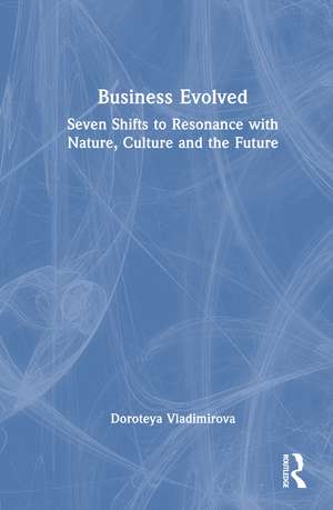 Business Evolved: Seven Shifts to Resonance with Nature, Culture and the Future de Doroteya Vladimirova