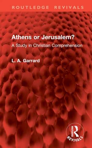 Athens or Jerusalem?: A Study in Christian Comprehension de L. A. Garrard