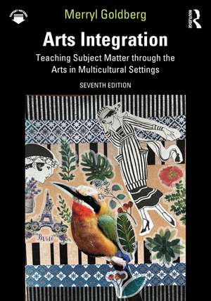 Arts Integration: Teaching Subject Matter through the Arts in Multicultural Settings de Merryl Goldberg