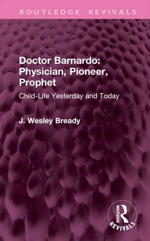 Doctor Barnardo: Physician, Pioneer, Prophet: Child-Life Yesterday and Today de J. Wesley Bready