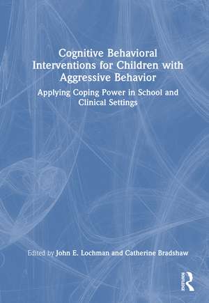 Cognitive Behavioral Interventions for Children with Aggressive Behavior: Applying Coping Power in School and Clinical Settings de John E. Lochman
