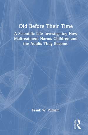 Old Before Their Time: A Scientific Life Investigating How Maltreatment Harms Children and the Adults They Become de Frank W. Putnam