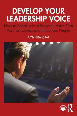 Develop Your Leadership Voice: How to Speak with a Powerful Voice that Assures, Unites, and Influences People de Cynthia Zhai