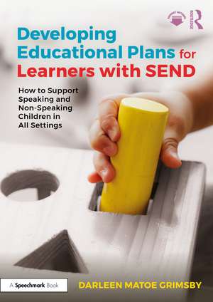 Developing Educational Plans for Learners with SEND: How to Support Speaking and Non-Speaking Children in All Settings de Darleen Matoe Grimsby