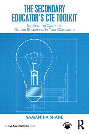 The Secondary Educator's CTE Toolkit: Igniting the Spark for Career Readiness in Your Classroom de Samantha Shane