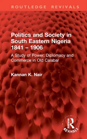 Politics and Society in South Eastern Nigeria 1841 – 1906: A Study of Power, Diplomacy and Commerce in Old Calabar de Kannan K. Nair