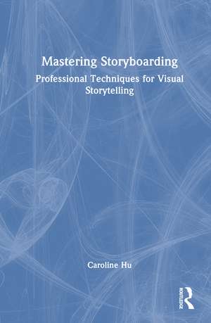 Mastering Storyboarding: Professional Techniques for Visual Storytelling de Caroline Hu