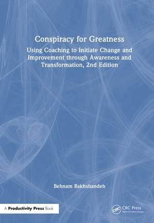 Conspiracy for Greatness: Using Coaching to Initiate Change and Improvement through Awareness and Transformation, 2nd Edition de Behnam Bakhshandeh