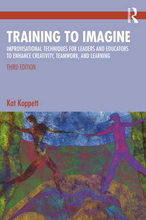 Training to Imagine: Improvisational Techniques for Leaders and Educators to Enhance Creativity, Teamwork, and Learning de Kat Koppett