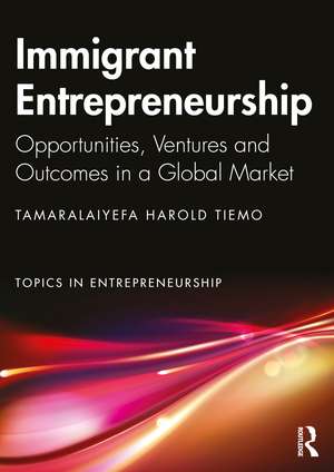 Immigrant Entrepreneurship: Opportunities, Ventures and Outcomes in a Global Market de Tamaralaiyefa Tiemo