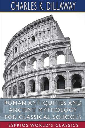 Roman Antiquities and Ancient Mythology for Classical Schools (Esprios Classics) de Charles K. Dillaway