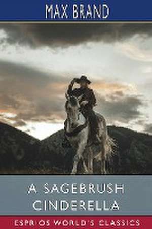 A Sagebrush Cinderella (Esprios Classics) de Max Brand