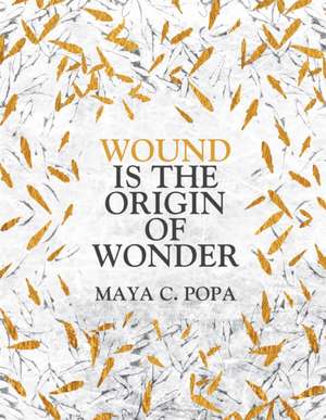 Wound is the Origin of Wonder de Maya C. Popa