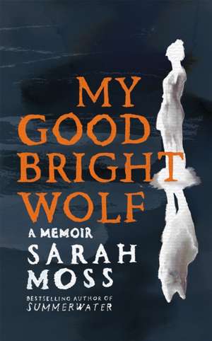 My Good Bright Wolf de Sarah Moss