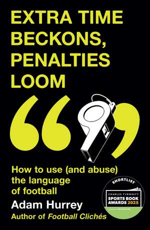 Extra Time Beckons, Penalties Loom: How to Use (and Abuse) The Language of Football: Shortlisted for Football Book of the Year at the Sports Book Awards 2025 de Adam Hurrey