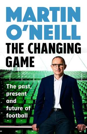 The Changing Game: What today's managers need to know, by one of football's greats de Martin O'Neill
