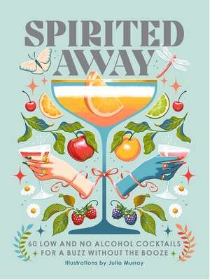 Spirited Away: 60 Low and No Alcohol Cocktails for a Buzz without the Booze de Miriam Nice