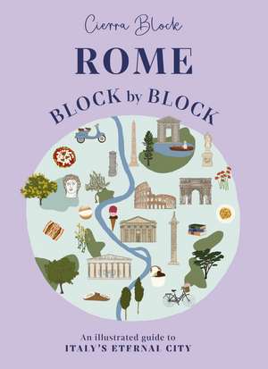 Rome Block by Block: An illustrated guide to Italy's eternal city de Cierra Block