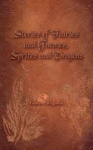 Stories of Fairies and Gnomes, Sprites and Dragons de Edward Wygonik