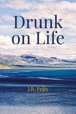 Drunk on Life de J. B. Felix