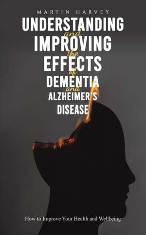 Understanding and Improving the Effects of Dementia and Alzheimer's Disease de Martin Harvey