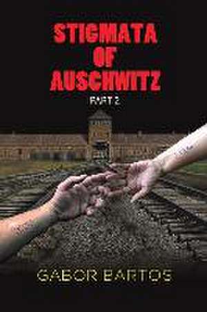 Stigmata of Auschwitz Part 2 de Gabor Bartos