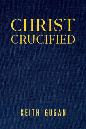 Christ Crucified de Keith Gugan