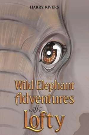 Wild Elephant Adventures with Lofty de Harry Rivers