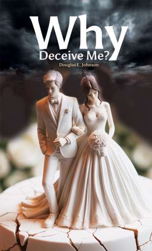 Why Deceive Me? de Douglas E. Johnson