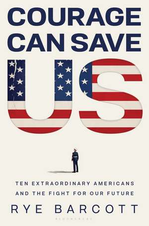 Courage Can Save Us: Ten Extraordinary Americans and the Fight for Our Future de Rye Barcott
