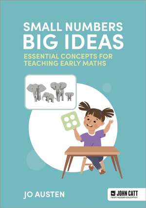 Small Numbers, Big Ideas: Essential Concepts for Teaching Early Maths de Jonathan Austen