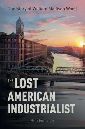 The Lost American Industrialist de Bob Fournier