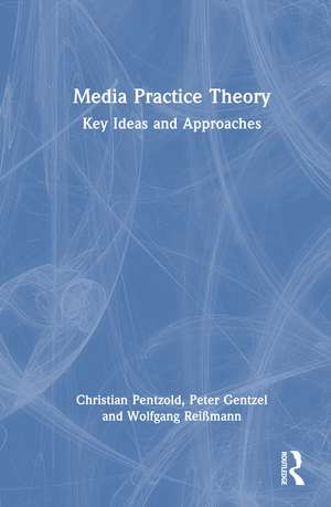 Media Practice Theory: Key Ideas and Approaches de Christian Pentzold