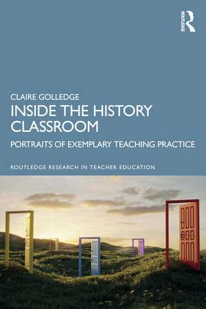 Inside the History Classroom: Portraits of Exemplary Teaching Practice de Claire Golledge