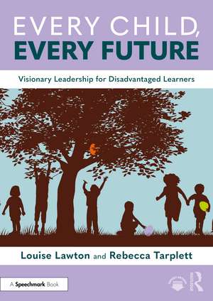 Every Child, Every Future: Visionary Leadership for Disadvantaged Learners de Louise Lawton