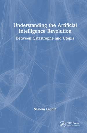 Understanding the Artificial Intelligence Revolution: Between Catastrophe and Utopia de Shalom Lappin