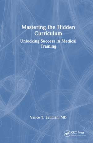 Mastering the Hidden Curriculum: Unlocking Success in Medical Training de Vance T. Lehman