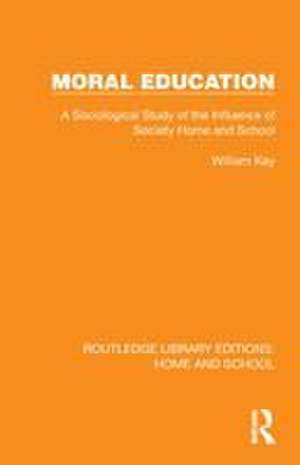 Moral Education: A Sociological Study of the Influence of Society, Home and School de William Kay