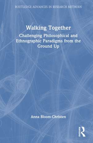 Walking Together: Challenging Philosophical and Ethnographic Paradigms from the Ground Up de Anna Bloom-Christen