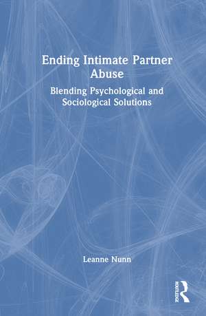 Ending Intimate Partner Abuse: Blending Psychological and Sociological Solutions de Leanne Nunn