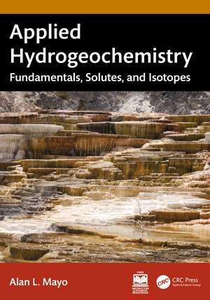 Applied Hydrogeochemistry: Fundamentals, Solutes, and Isotopes de Alan L. Mayo