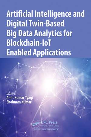 Artificial Intelligence and Digital Twin-Based Big Data Analytics for Blockchain-IoT Enabled Applications de Amit Kumar Tyagi