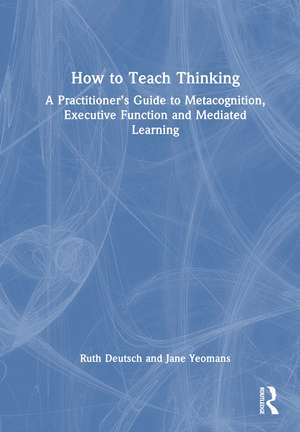 How to Teach Thinking: A Practitioner’s Guide to Metacognition, Executive Function and Mediated Learning de Ruth M. Deutsch