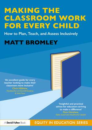 Making the Classroom Work for Every Child: How to Plan, Teach, and Assess Inclusively de Matt Bromley